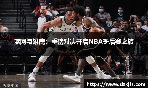 篮网与雄鹿：重磅对决开启NBA季后赛之旅