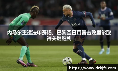 内马尔重返法甲赛场，巴黎圣日耳曼击败里尔取得关键胜利