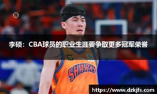 李硕：CBA球员的职业生涯要争取更多冠军荣誉