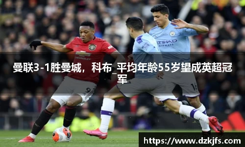 曼联3-1胜曼城，科布_平均年龄55岁望成英超冠军