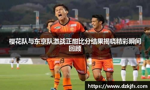 樱花队与东京队激战正酣比分结果揭晓精彩瞬间回顾