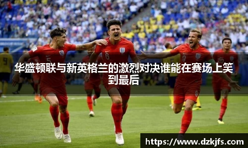 华盛顿联与新英格兰的激烈对决谁能在赛场上笑到最后