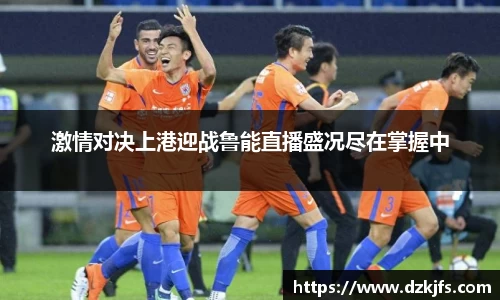 激情对决上港迎战鲁能直播盛况尽在掌握中