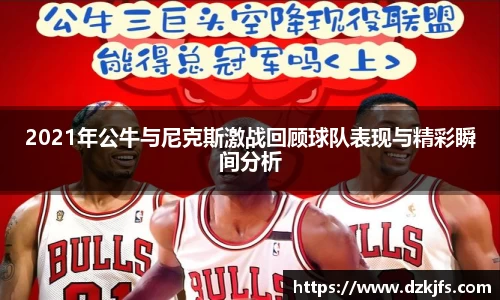 2021年公牛与尼克斯激战回顾球队表现与精彩瞬间分析
