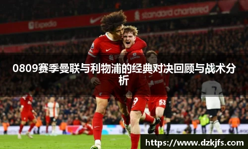 0809赛季曼联与利物浦的经典对决回顾与战术分析