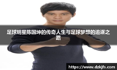 足球明星陈国坤的传奇人生与足球梦想的追逐之路