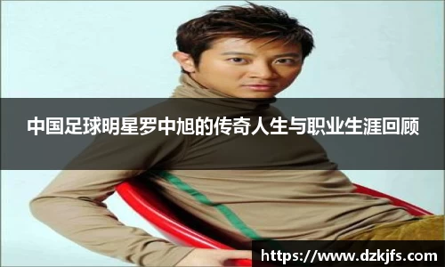 中国足球明星罗中旭的传奇人生与职业生涯回顾