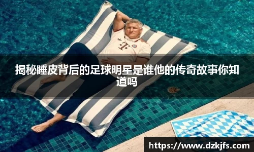 揭秘睡皮背后的足球明星是谁他的传奇故事你知道吗