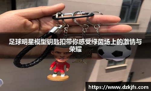 足球明星模型钥匙扣带你感受绿茵场上的激情与荣耀