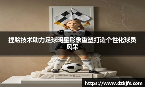 捏脸技术助力足球明星形象重塑打造个性化球员风采